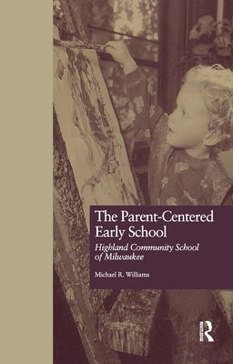 The Parent-Centered Early School: Highland Community School of Milwaukee by Williams, Michael R.