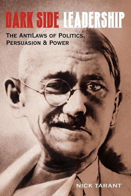 Dark Side Leadership: The AntiLaws of Politics, Persuasion & Power by Tarant, Nick