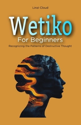 Wetiko for Beginners: Recognizing the Patterns of Destructive Thought by Cloud, Linzi