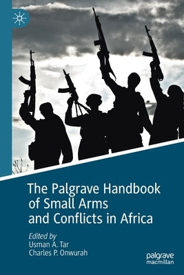 The Palgrave Handbook of Small Arms and Conflicts in Africa by Tar, Usman A.
