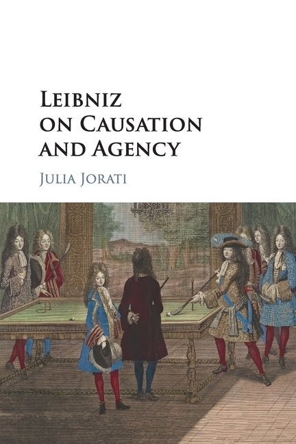 Leibniz on Causation and Agency by Jorati, Julia