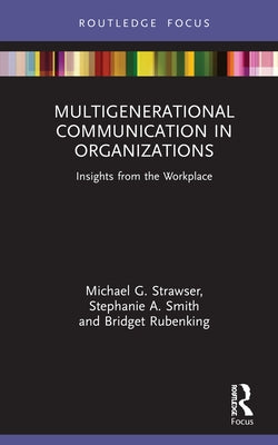 Multigenerational Communication in Organizations: Insights from the Workplace by G. Strawser, Michael