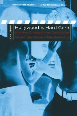 Hollywood V. Hard Core: How the Struggle Over Censorship Created the Modern Film Industry by Lewis, Jon