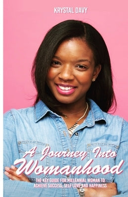 A Journey Into Womanhood: The Key Guide For Millennial Woman to Achieve Success, Self-Love and Happiness by Davy, Krystal