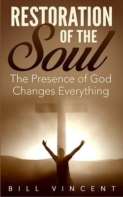 Restoration of the Soul: The Presence of God Changes Everything by Vincent, Bill