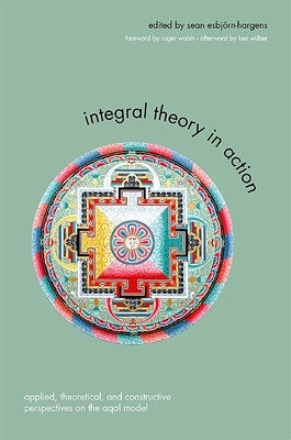 Integral Theory in Action: Applied, Theoretical, and Constructive Perspectives on the AQAL Model by Esbjörn-Hargens, Sean