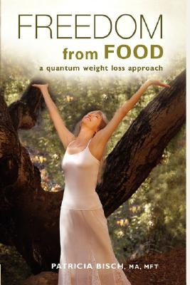FREEDOM FROM FOOD; A Quantum Weight Loss Approach by Bisch, Patricia