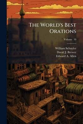The World's Best Orations: From the Earliest Period to the Present Time Volume; Volume 10 by Schuyler, William