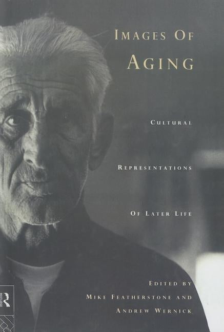 Images of Aging: Cultural Representations of Later Life by Featherstone, Mike