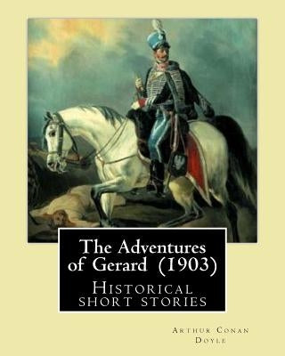 The Adventures of Gerard (1903) By: Arthur Conan Doyle: The Adventures of Gerard is a compilation of short stories that Sir Arthur Conan Doyle wrote r by Doyle, Arthur Conan