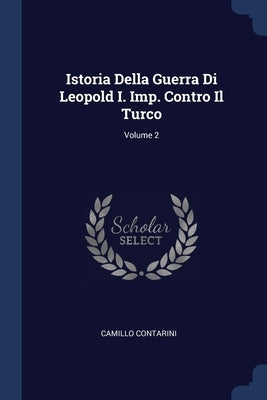 Istoria Della Guerra Di Leopold I. Imp. Contro Il Turco; Volume 2 by Contarini, Camillo
