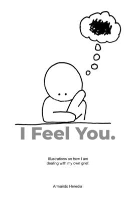 I Feel You: Illustrations on how I am dealing with my own grief. by Heredia, Armando