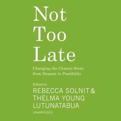 Not Too Late: Changing the Climate Story from Despair to Possibility by Various Authors