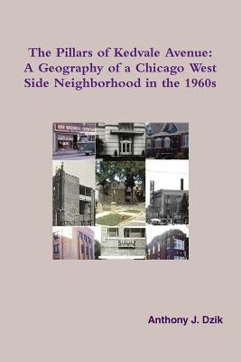 The Pillars of Kedvale Avenue: A Geography of a Chicago West Side Neighborhood in the 1960s by Dzik, Anthony