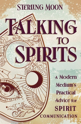 Talking to Spirits: A Modern Medium's Practical Advice for Spirit Communication by Moon, Sterling