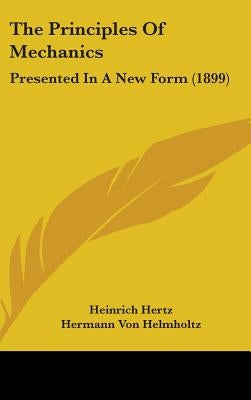 The Principles Of Mechanics: Presented In A New Form (1899) by Hertz, Heinrich