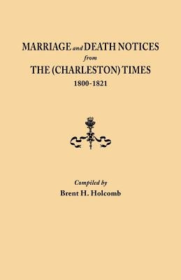 Marriage and Death Notices from the (Charleston) Times, 1800-1821 by Holcomb, Brent H.
