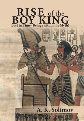 Rise of the Boy King: Lost in Time (Beings Within the Myth) by Solimov, A. K.