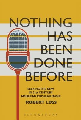 Nothing Has Been Done Before: Seeking the New in 21st-Century American Popular Music by Loss, Robert
