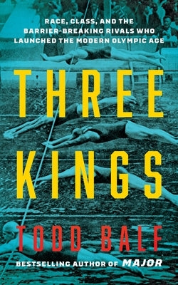Three Kings: How Record-Smashing Swimmers Johnny Weissmuller, Duke Kahanamoku, and Katsuo Takaishi Changed Their Sport and Each Other Forever by Balf, Todd