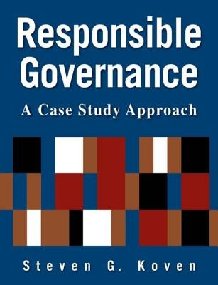 Responsible Governance: A Case Study Approach: A Case Study Approach by Koven, Steven G.