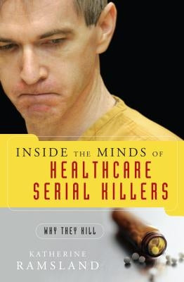 Inside the Minds of Healthcare Serial Killers: Why They Kill by Ramsland, Katherine