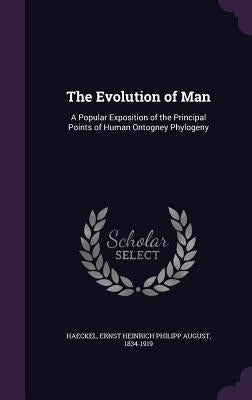 The Evolution of Man: A Popular Exposition of the Principal Points of Human Ontogney Phylogeny by Haeckel, Ernst Heinrich Philipp August