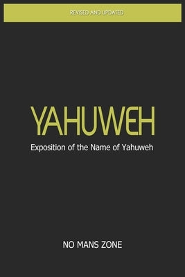YaHuWeH Exposition of the Name of YaHuWeH: Exposition of the Name of YaHuWeH by Zone Nmz, No Mans