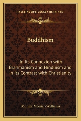 Buddhism: In Its Connexion with Brahmanism and Hinduism and in Its Contrast with Christianity by Monier-Williams, Monier