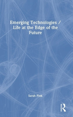 Emerging Technologies / Life at the Edge of the Future by Pink, Sarah