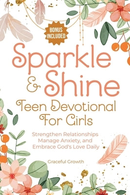 Sparkle & Shine: Teen Devotional for Girls: Strengthen Relationships, Manage Anxiety, and Embrace God's Love Daily by Growth, Graceful