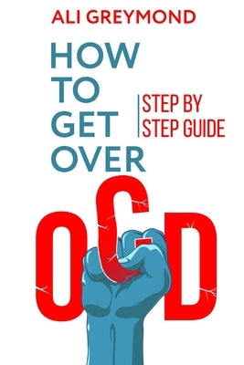 How To Get Over OCD: Step by step obsessive compulsive disorder recovery guide by Greymond, Ali
