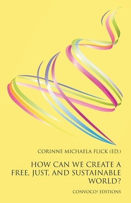 How Can We Create a Free, Just, and Sustainable World? by Flick, Corinne Michaela