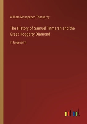 The History of Samuel Titmarsh and the Great Hoggarty Diamond: in large print by Thackeray, William Makepeace