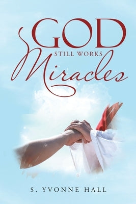 God Still Works Miracles by Hall, S. Yvonne