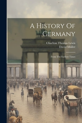 A History Of Germany: From The Earliest Times by Lewis, Charlton Thomas