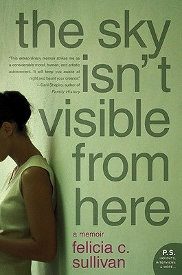 The Sky Isn't Visible from Here: A Memoir by Sullivan, Felicia C.