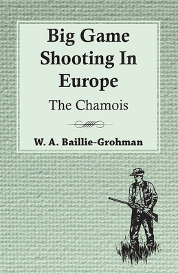 Big Game Shooting In Europe - The Chamois by Baillie-Grohman, W. A.