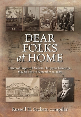 Dear Folks At Home: Letters of Eugene H. Sackett, Philippine Campaign, May 30, 1898 to September 22, 1899 by Sackett, Russell H.