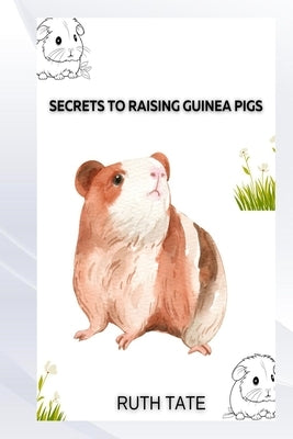 Secrets to Raising Guinea Pigs by Tate, Ruth