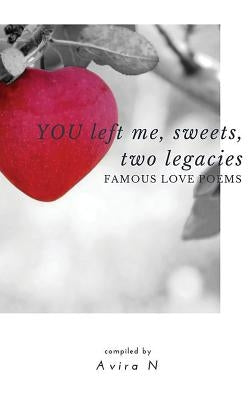 YOU left me, sweets, two legacies: Famous Love Poems by N, Avira