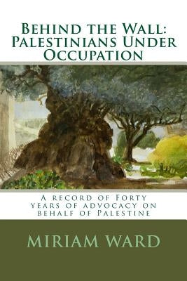 Behind the Wall: Palestinians Under Occupation by Ward, Miriam