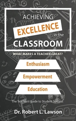 Achieving Excellence in the Classroom: What Makes a Teacher Great? by Lawson, Robert L.