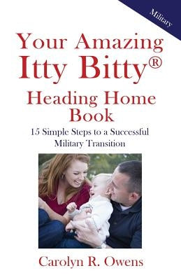 Your Amazing Itty Bitty Heading Home Book: 15 Simple Steps to a Successful Military Transition by Owens, Carolyn R.