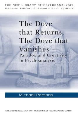 The Dove that Returns, The Dove that Vanishes: Paradox and Creativity in Psychoanalysis by Parsons, Michael