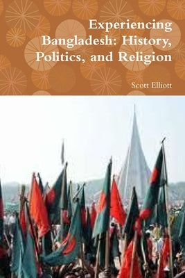 Experiencing Bangladesh: History, Politics, and Religion by Elliott, Scott