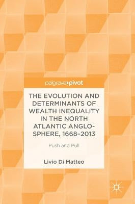 The Evolution and Determinants of Wealth Inequality in the North Atlantic Anglo-Sphere, 1668-2013: Push and Pull by Di Matteo, Livio