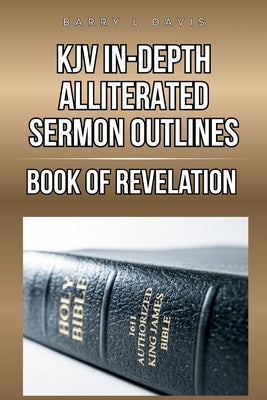 KJV In-Depth Alliterated Sermon Outlines: Book of Revelation by Davis, Barry L.