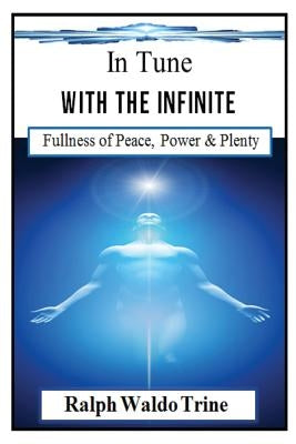 In Tune With the Infinite (Illustrated): Ralph Waldo Trine's Self-help Classic that Helped Shape Books Such Such as The Secret & The Law of Attraction by Trine, Ralph Waldo