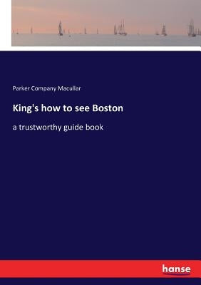 King's how to see Boston: a trustworthy guide book by Macullar, Parker Company